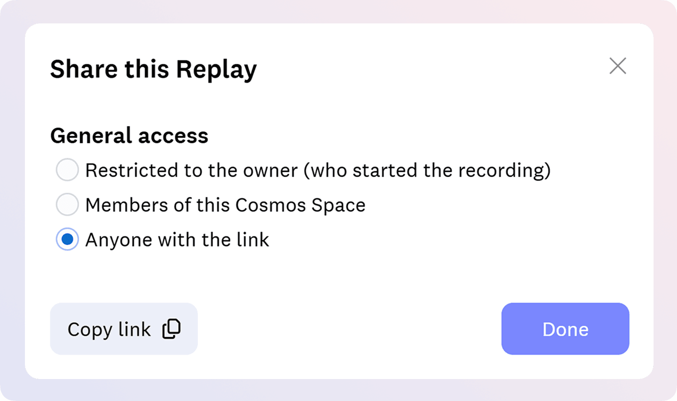 Share Cosmos recording with anyone or set the access restrictions to be private, with the teammates or anyone with the link.